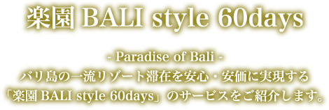 楽園BALI style 60days - Paradise of Bali -バリ島の一流リゾート滞在を安心・安価に実現する「楽園BALI style 60days」のサービスをご紹介します。